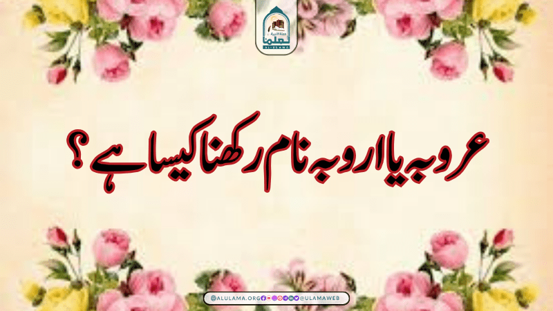 عروبہ یا اروبہ نام رکھنا کیسا ہے؟