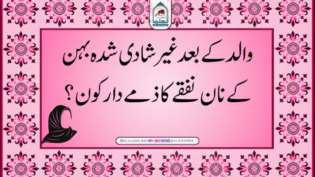 والد کے بعد غیر شادی شدہ بہن کے نان نفقے کا ذمے دار کون؟