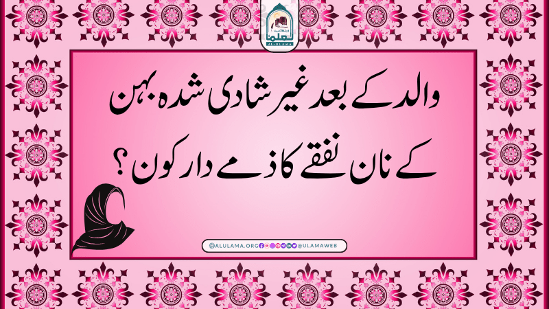 والد کے بعد غیر شادی شدہ بہن کے نان نفقے کا ذمے دار کون؟