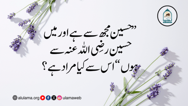 “حسین مجھ سے ہے اور میں حسین رضی اللہ عنہ سے ہوں” اس سے کیا مراد ہے؟