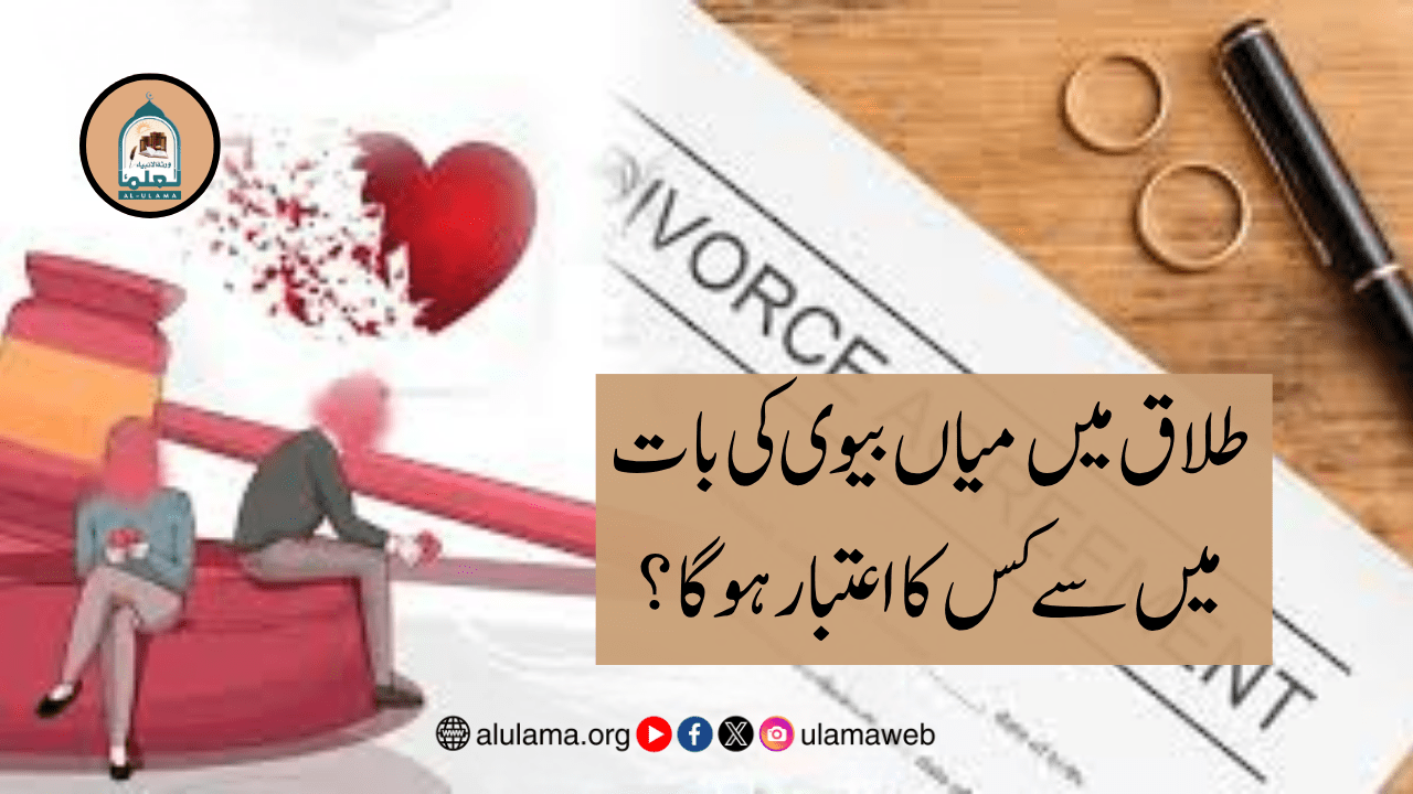 طلاق میں میاں بیوی کی بات میں سے کس کا اعتبار ہوگا؟