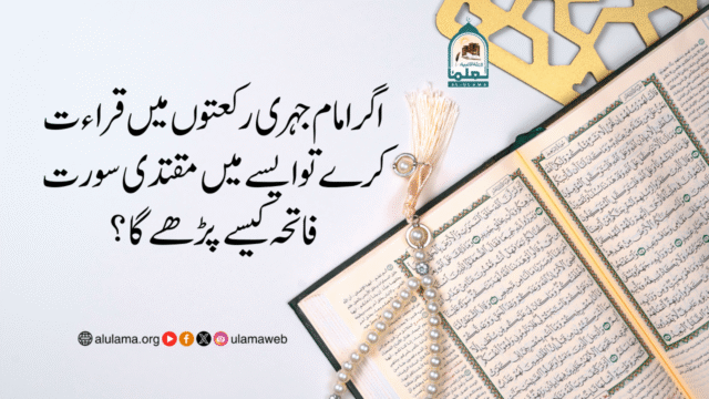 اگر امام جہری رکعتوں میں قراءت کرے تو ایسے میں مقتدی سورت فاتحہ کیسے پڑھے گا؟