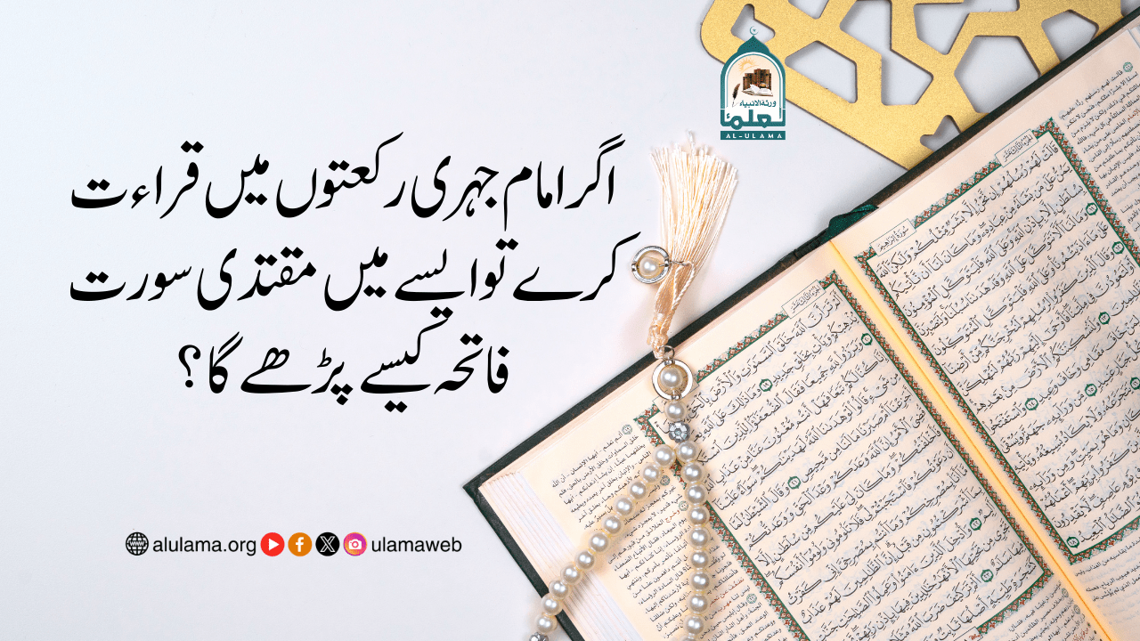 اگر امام جہری رکعتوں میں قراءت کرے تو ایسے میں مقتدی سورت فاتحہ کیسے پڑھے گا؟