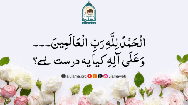 “الْحَمْدُ لِلَّهِ رَبِّ الْعَالَمِينَ۔۔۔ وَعَلَى آلِهِ” کیا یہ درست ہے؟