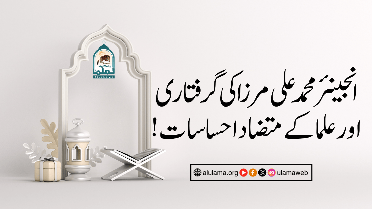 انجینئر محمد علی مرزا کی گرفتاری اور علما کے متضاد احساسات!