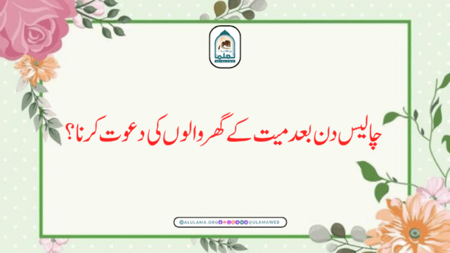 چالیس دن بعد میت کے گھر والوں کی دعوت کرنا؟