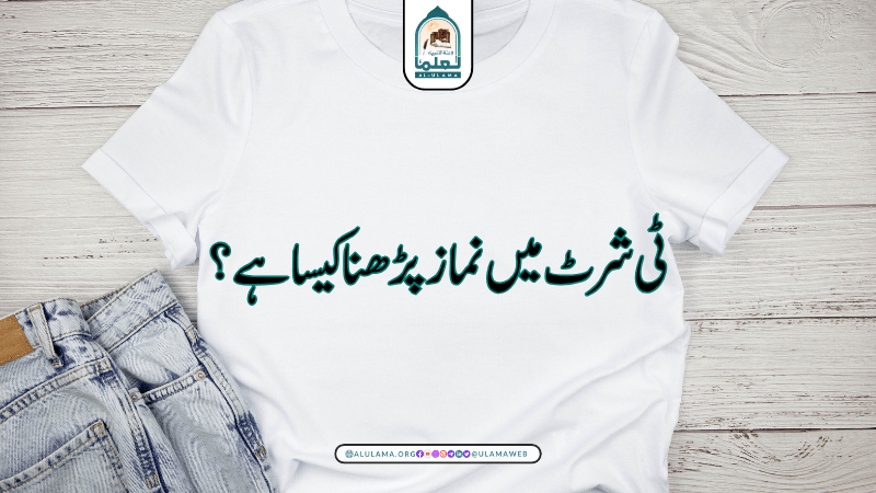 ٹی شرٹ میں نماز پڑھنا کیسا ہے؟