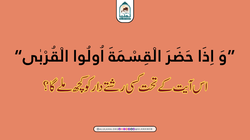 “وَ اِذَا حَضَرَ الْقِسْمَةَ اُولُوا الْقُرْبٰى” اس آیت کے تحت کسی رشتے دار کو کچھ ملے گا؟