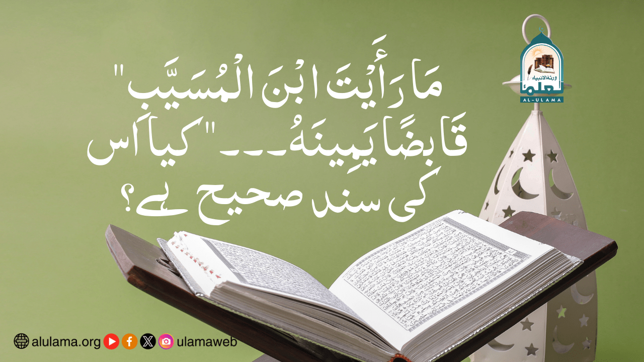 “مَا رَأَيْتَ ابْنَ الْمُسَيَّبِ قَابضًا يَمِينَهُ۔۔۔” کیا اس کی سند صحیح ہے؟