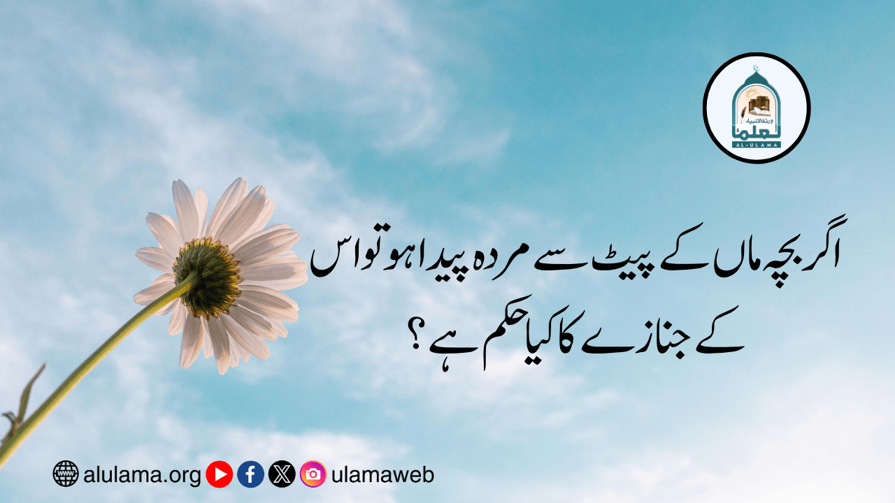 اگر بچہ ماں کے پیٹ سے مردہ پیدا ہو تو اس کے جنازے کا کیا حکم ہے؟