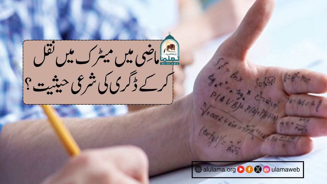 ماضی میں میٹرک میں نقل کرکے ڈگری کی شرعی حیثیت؟