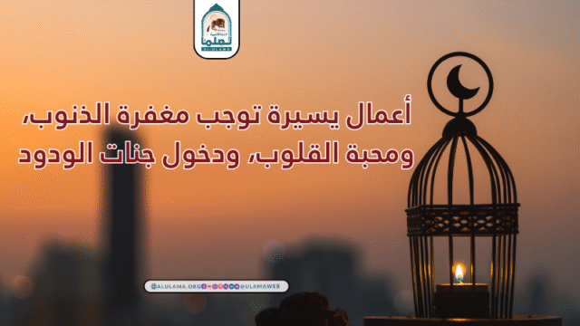 أعمال يسيرة توجب مغفرة الذنوب، ومحبة القلوب، ودخول جنات الودود.