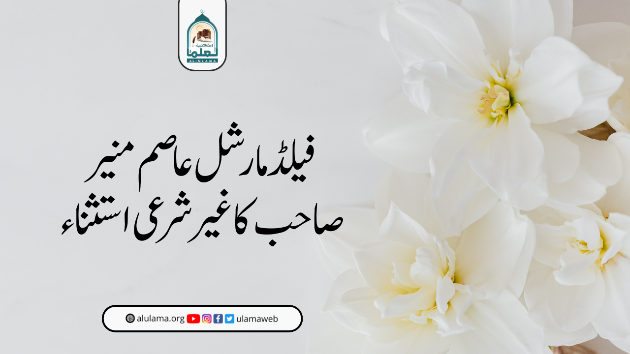 فیلڈ مارشل عاصم منیر صاحب کا غیر شرعی استثناء