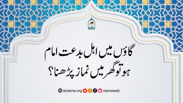 گاؤں میں اہل بدعت امام ہو تو گھر میں نماز پڑھنا؟