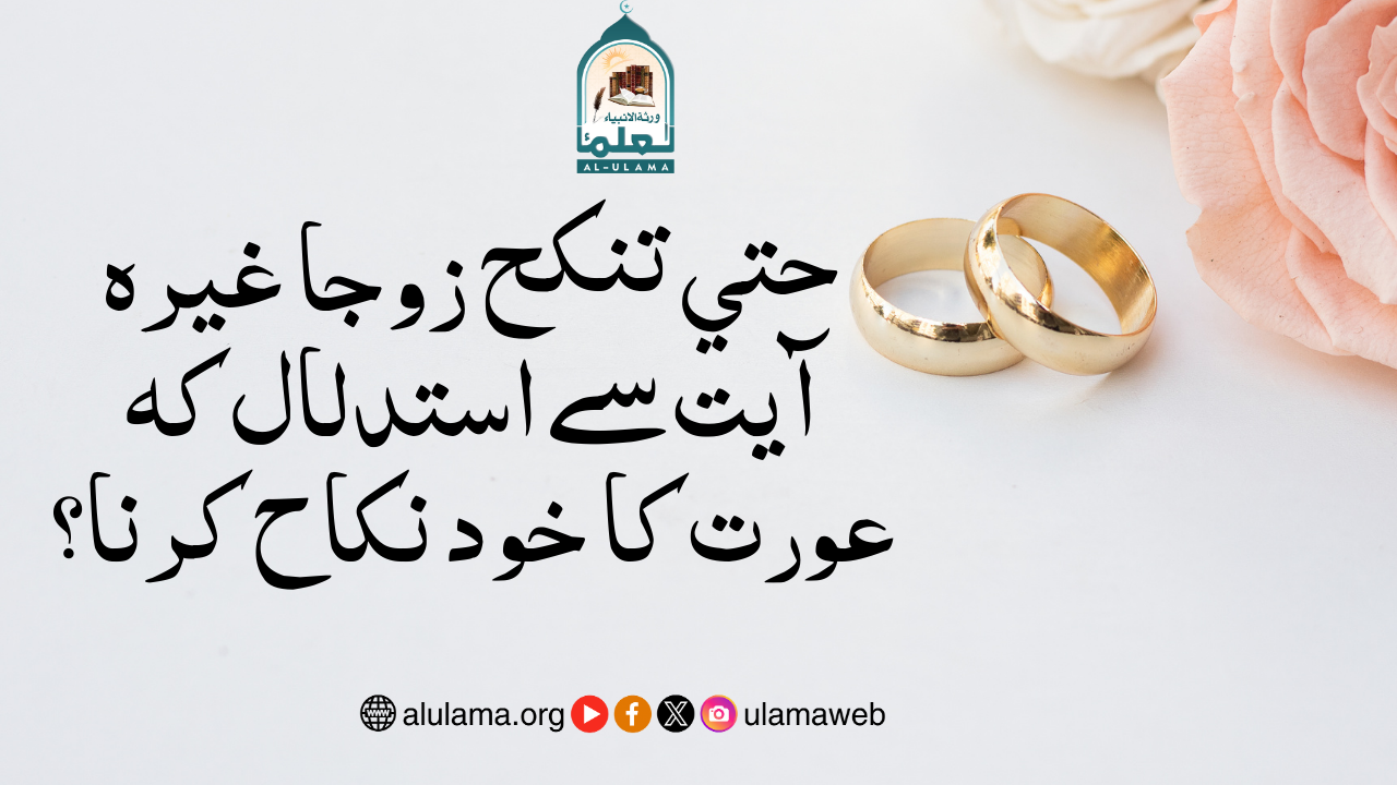 حتي تنكح زوجا غيره” آیت سے استدلال کہ عورت کا خود نکاح کرنا؟