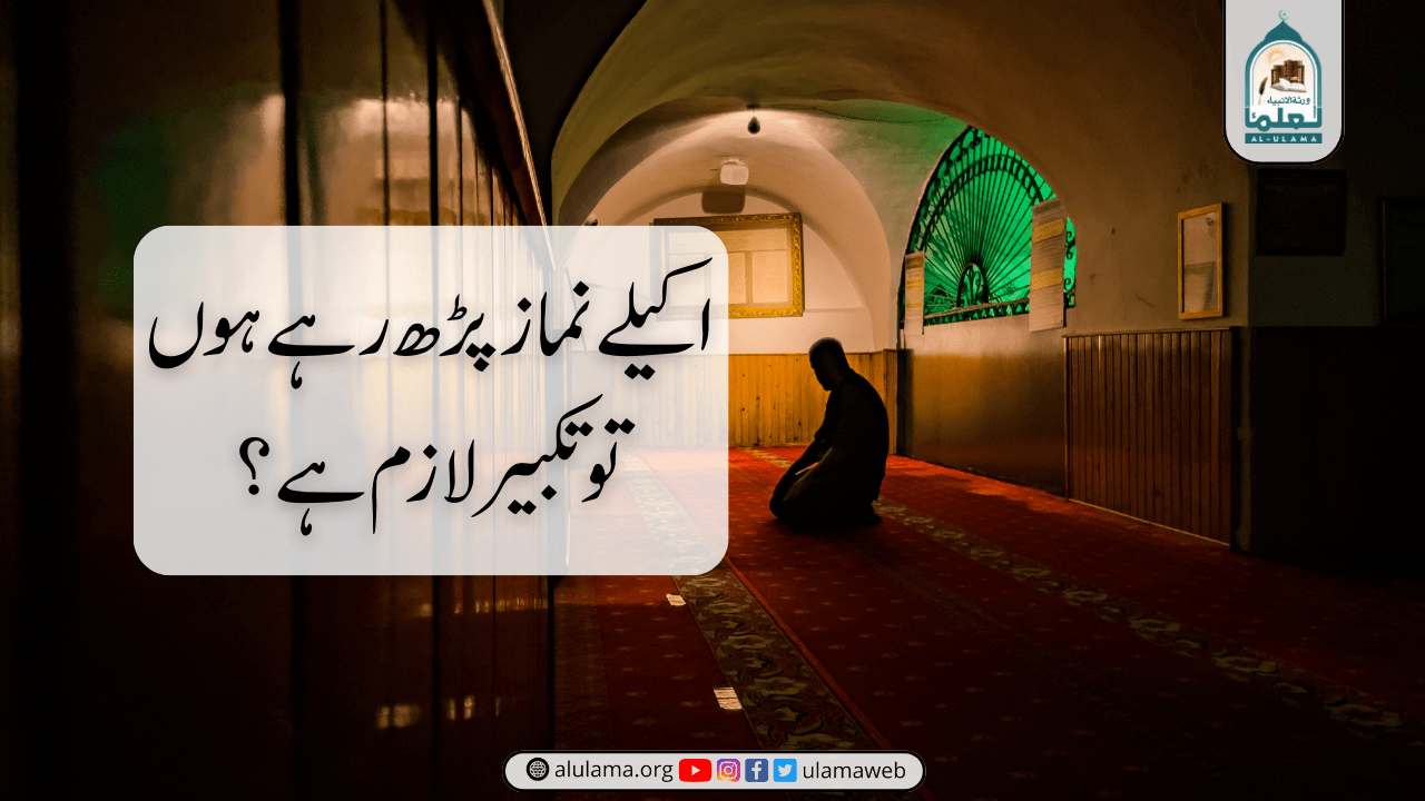 اکیلے نماز پڑھ رہے ہوں تو تکبیر لازم ہے؟