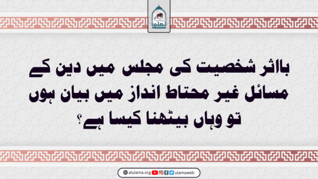 بااثر شخصیت کی مجلس میں دین کے مسائل غیر محتاط انداز میں بیان ہوں تو وہاں بیٹھنا کیسا ہے؟