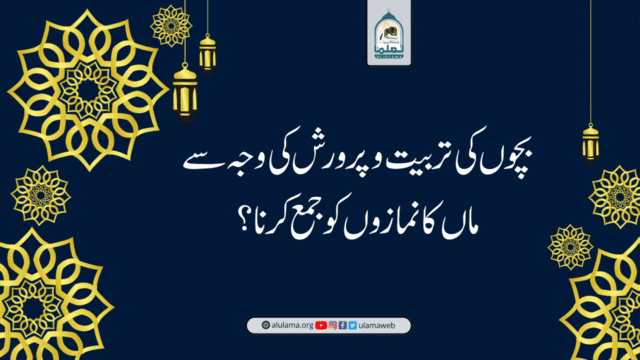 بچوں کی تربیت و پرورش کی وجہ سے ماں کا نمازوں کو جمع کرنا؟