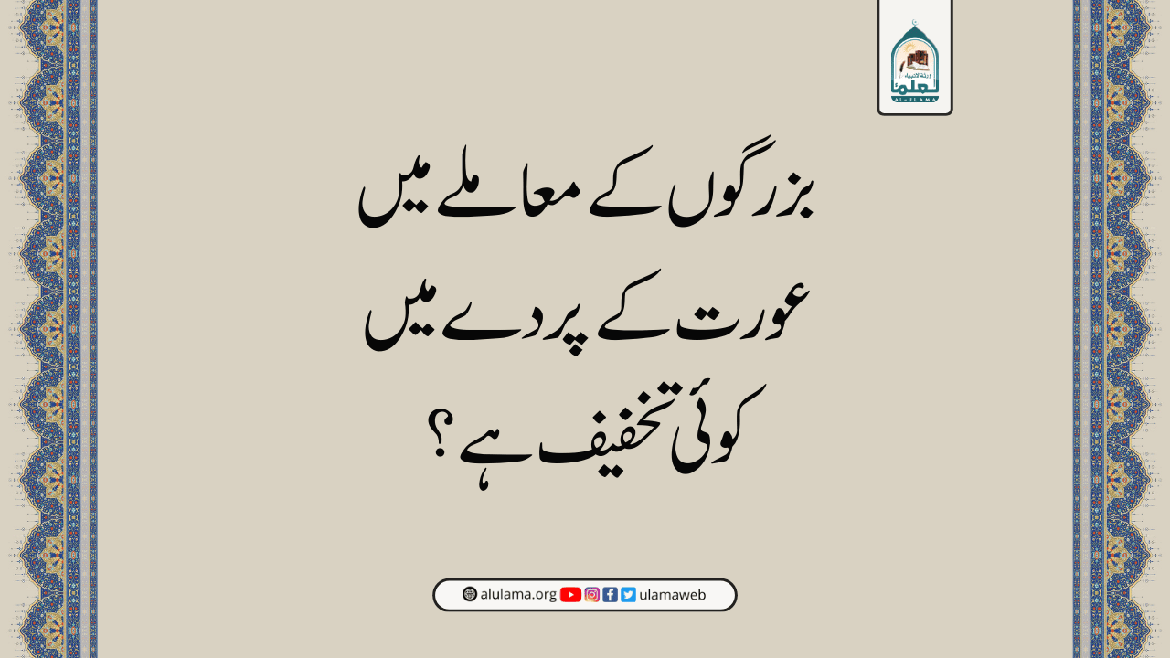 بزرگوں کے معاملے میں عورت کے پردے میں کوئی تخفیف ہے؟