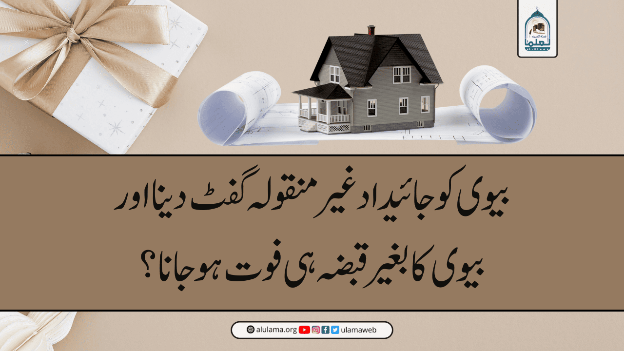 بیوی کو جائیداد غیر منقولہ گفٹ دینا اور بیوی کا بغیر قبضہ ہی فوت ہوجانا؟