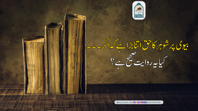 “بیوی پر شوہر کا حق اتنا بڑا ہے کہ اگر ۔۔۔” کیا یہ روایت صحیح ہے؟