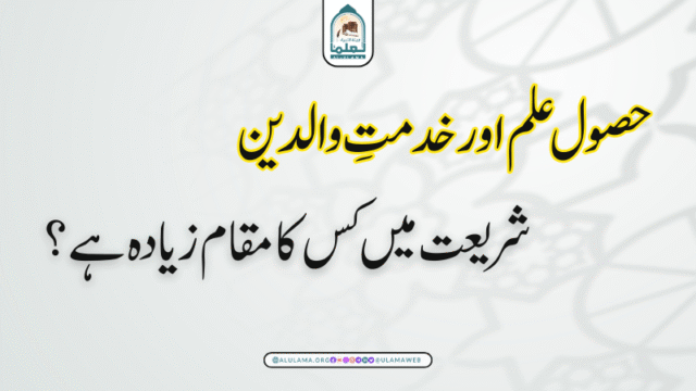 حصول علم اور خدمتِ والدین شریعت میں کس کا مقام زیادہ ہے؟