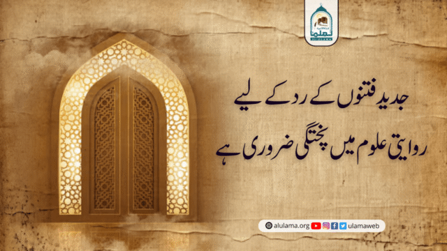 جدید فتنوں کے رد کے لیے روایتی علوم میں پختگی ضروری ہے!