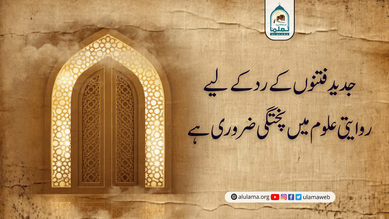 جدید فتنوں کے رد کے لیے روایتی علوم میں پختگی ضروری ہے!