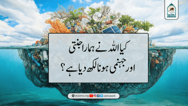 کیا اللہ نے ہمارا جنتی اور جہنمی ہونا لکھ دیا ہے؟