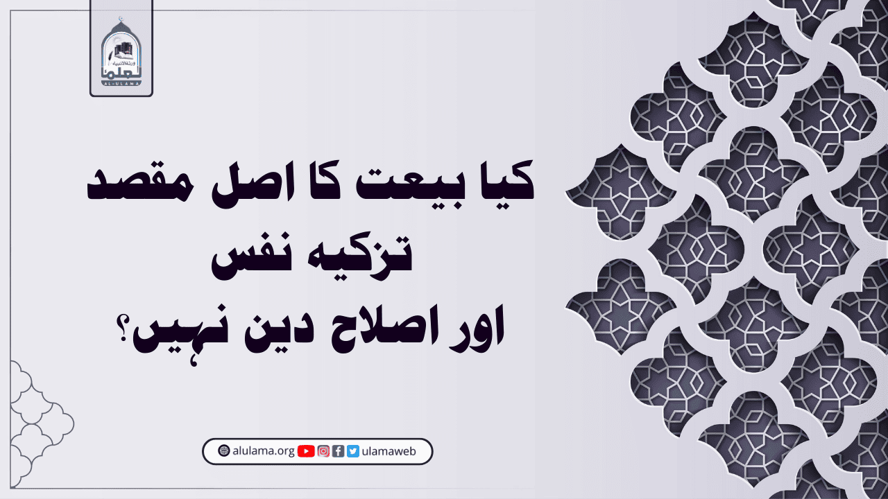 کیا بیعت کا اصل مقصد تزکیہ نفس اور اصلاح دین نہیں؟