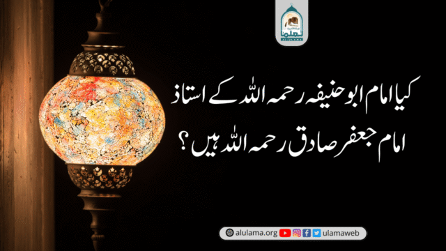 کیا امام ابو حنیفہ رحمہ اللہ کے استاذ امام جعفر صادق رحمہ اللہ ہیں؟