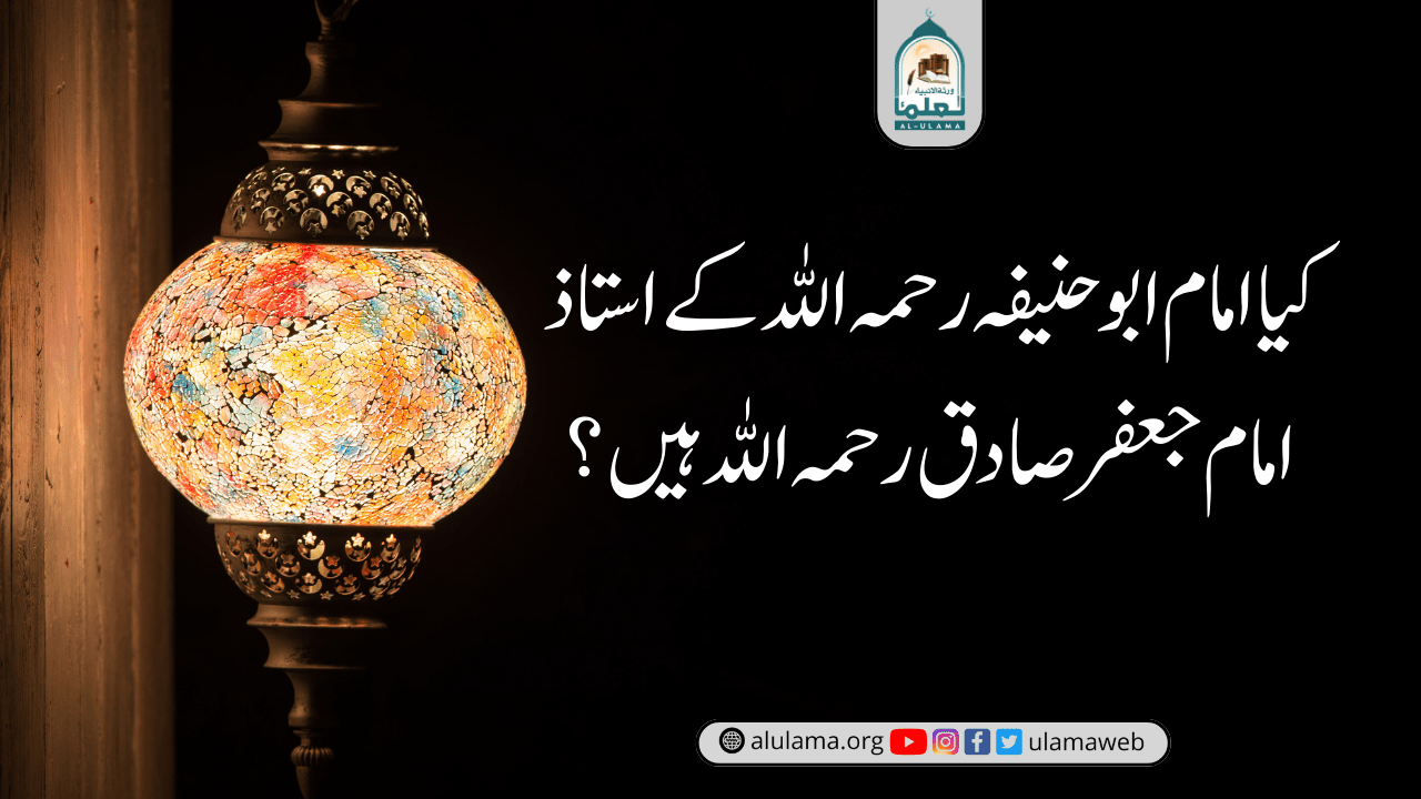 کیا امام ابو حنیفہ رحمہ اللہ کے استاذ امام جعفر صادق رحمہ اللہ ہیں؟