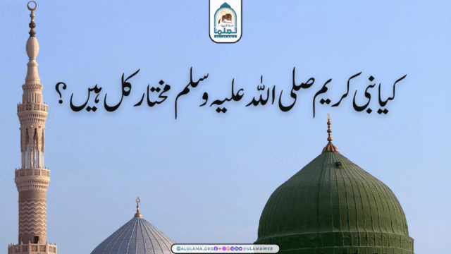 کیا نبی کریم صلی اللہ علیہ وسلم مختار کل ہیں؟