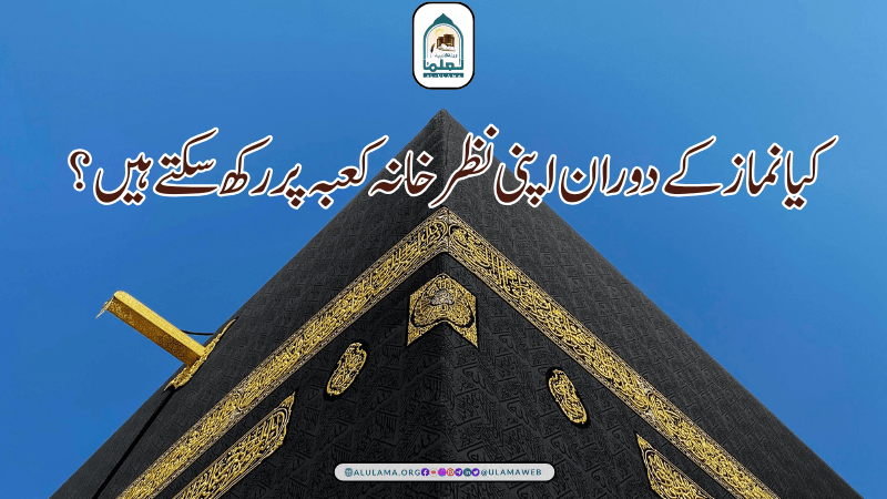 کیا نماز کے دوران اپنی نظر خانہ کعبہ پر رکھ سکتے ہیں؟