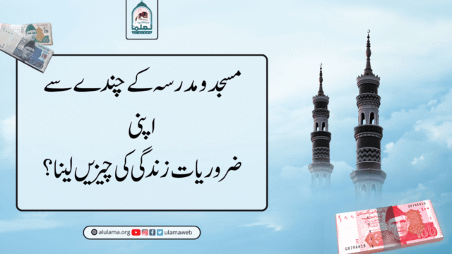 مسجد و مدرسہ کے چندے سے اپنی ضروریات زندگی کی چیزیں لینا؟