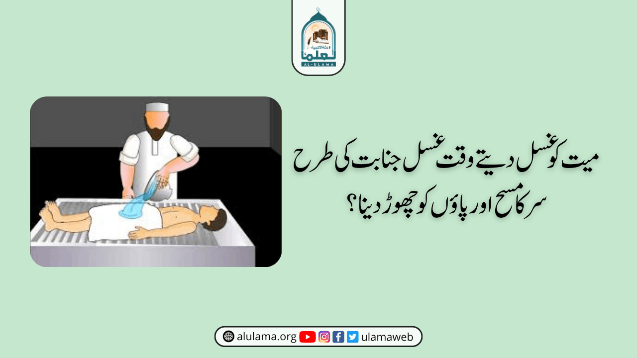 میت کو غسل دیتے وقت غسل جنابت کی طرح سر کا مسح اور پاؤں کو چھوڑ دینا؟