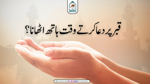 قبر پر دعا کرتے وقت ہاتھ اٹھانا؟