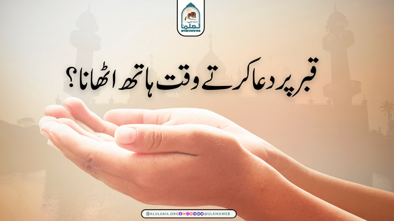 قبر پر دعا کرتے وقت ہاتھ اٹھانا؟