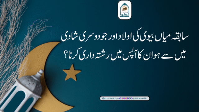 سابقہ میاں بیوی کی اولاد اور جو دوسری شادی میں سے ہو ان کا آپس میں رشتہ داری کرنا؟