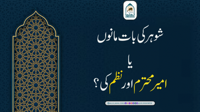 شوھر کی بات مانوں یا “امیر محترم” اور “نظم” کی؟