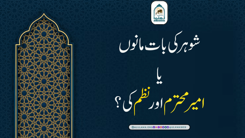 شوھر کی بات مانوں یا “امیر محترم” اور “نظم” کی؟