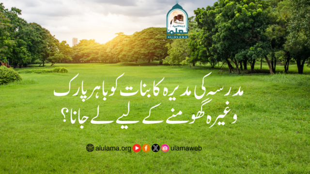 مدرسہ کی مدیرہ کا بنات کو باہر پارک وغیرہ گھومنے کے لیے لے جانا؟