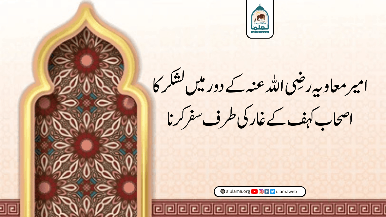 امیر معاویہ رضی اللہ عنہ کے دور میں لشکر کا اصحاب کہف کے غار کی طرف سفر کرنا