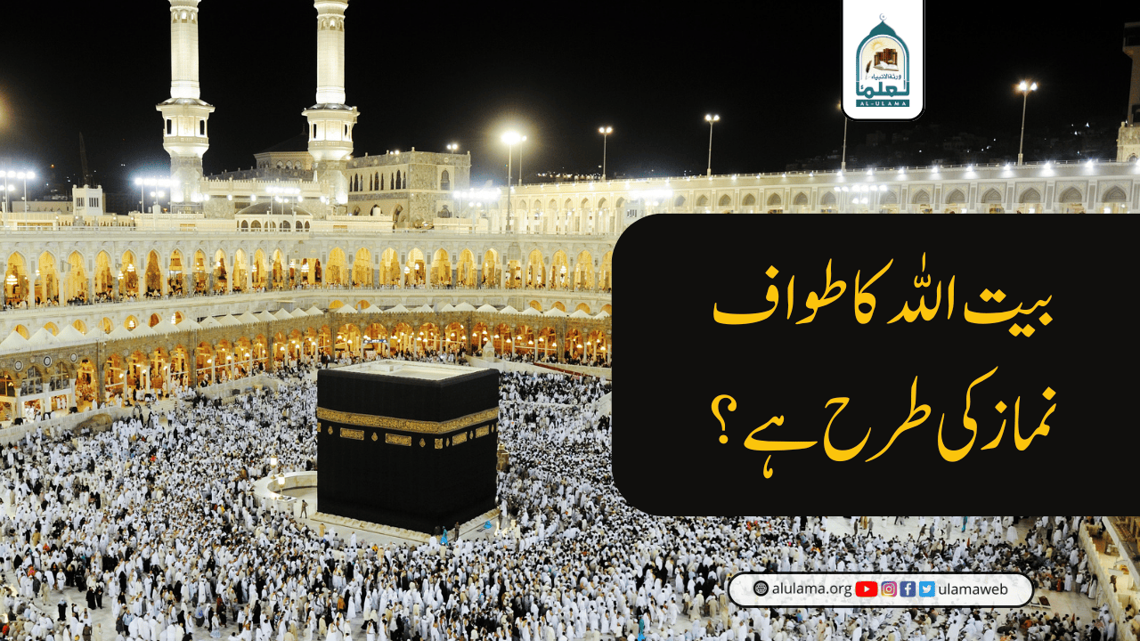 بیت اللہ کا طواف نماز کی طرح ہے؟
