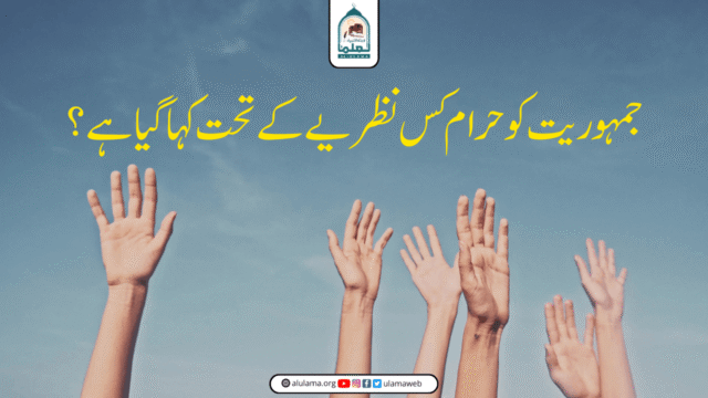 جمہوریت کو حرام کس نظریے کے تحت کہا گیا ہے؟