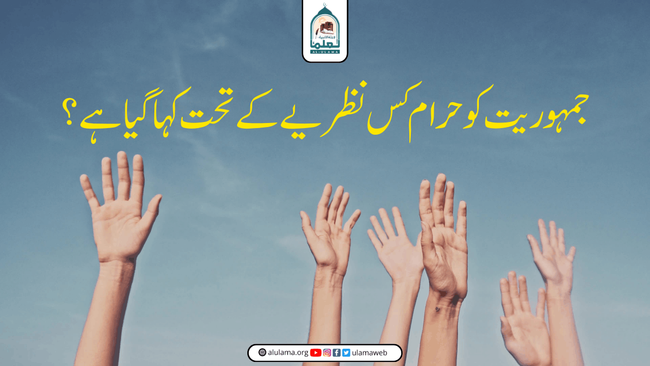 جمہوریت کو حرام کس نظریے کے تحت کہا گیا ہے؟
