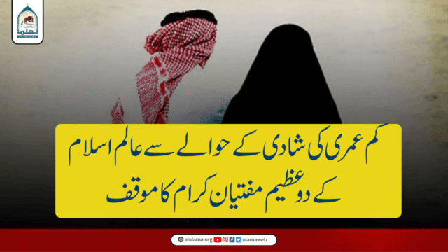 کم عمری کی شادی کے حوالے سے عالم اسلام کے دو عظیم مفتیان کرام کا موقف