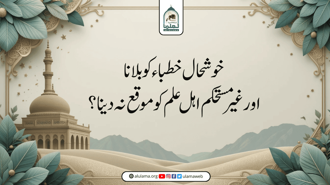 خوشحال خطباء کو بلانا اور غیر مستحکم اہل علم کو موقع نہ دینا