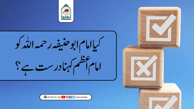 کیا امام ابو حنیفہ رحمہ اللہ کو امام اعظم کہنا درست ہے؟