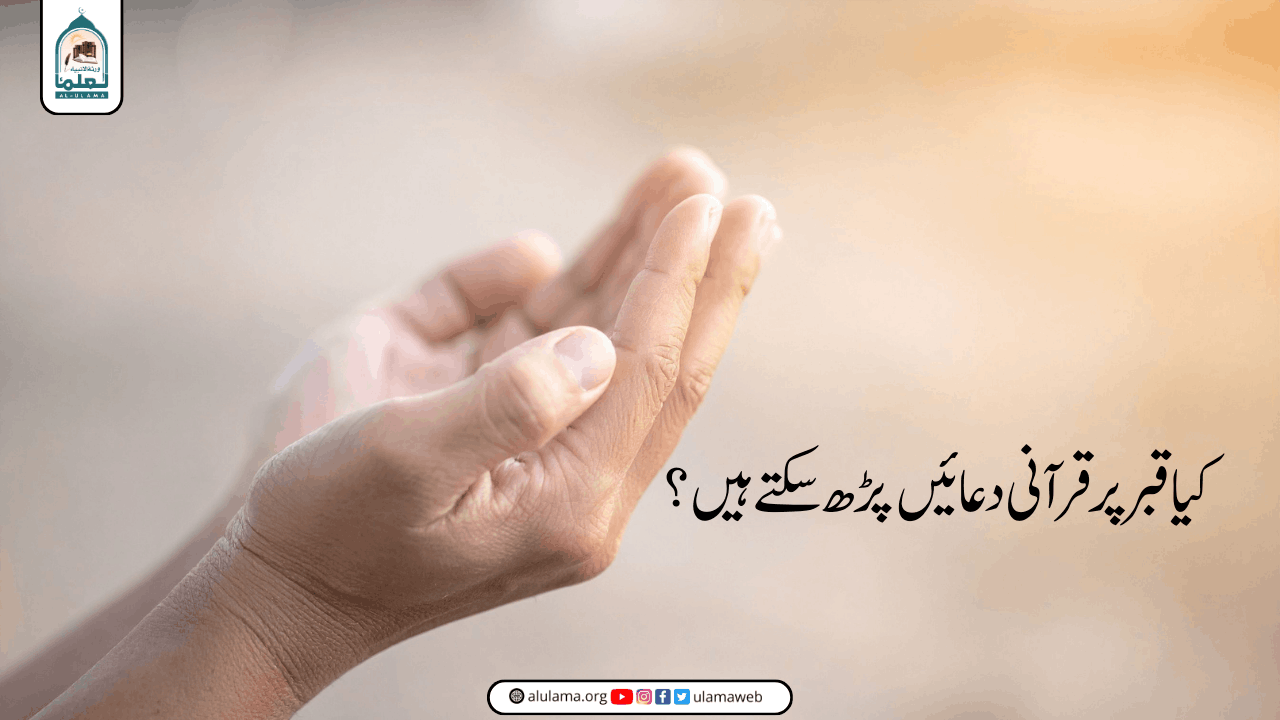 کیا قبر پر قرآنی دعائیں پڑھ سکتے ہیں؟